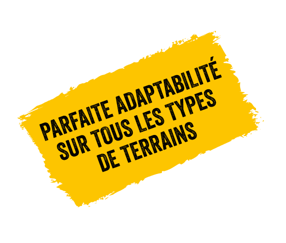 PARFAITE ADAPTABILITÉ SUR TOUS LES TYPES DE TERRAINS